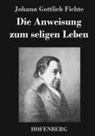 Johann Gottlieb Fichte, Johann Gottlieb Fichte - Die Anweisung zum seligen Leben