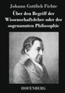 Johann Gottlieb Fichte, Johann Gottlieb Fichte - Über den Begriff der Wissenschaftslehre oder der sogenannten Philosophie