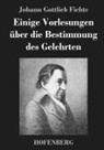 Johann Gottlieb Fichte, Johann Gottlieb Fichte - Einige Vorlesungen über die Bestimmung des Gelehrten