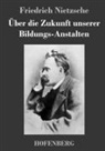 Friedrich Nietzsche - Über die Zukunft unserer Bildungs-Anstalten