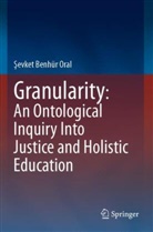 ¿evket Benhür Oral, Sevket Benhür Oral - Granularity: An Ontological Inquiry Into Justice and Holistic Education