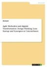 Anonym, Anonymous, Markus Grosse - Agile Methoden und digitale Transformation. Design Thinking, Lean Startup und Synergien in Unternehmen