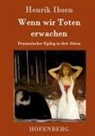 Henrik Ibsen, Henrik Ibsen - Wenn wir Toten erwachen