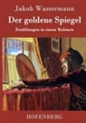 Jakob Wassermann - Der goldene Spiegel