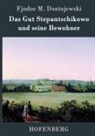 Fjodor M Dostojewski, Fjodor M. Dostojewskij, Fjodor M Dostojewski - Das Gut Stepantschikowo und seine Bewohner