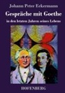 Johann Peter Eckermann - Gespräche mit Goethe in den letzten Jahren seines Lebens
