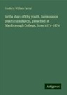 Frederic William Farrar - In the days of thy youth. Sermons on practical subjects, preached at Marlborough College, from 1871-1876