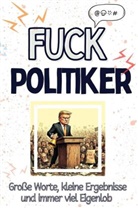 Leon Schmitz - Fuck Politiker - Eine Abrechnung - das große Wutbuch. Schimpfen, Ärgern, Aufregen!