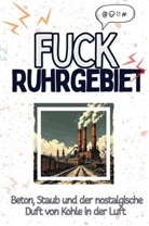Ben Kaiser - Fuck Ruhrgebiet - Eine Abrechnung - das große Wutbuch. Schimpfen, Ärgern, Aufregen!