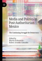 Arnoldo Gonzalez, Martin Echeverria, Ruben Arnoldo Gonzalez - Media and Politics in Post-Authoritarian Mexico