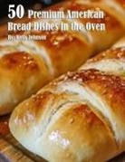 Kelly Johnson - 50 Premium American Bread Dishes in the Oven