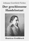 Johann Gottlieb Fichte - Der geschlossene Handelsstaat (Großdruck)