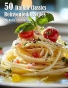 Kelly Johnson - 50 Italian Classics Reinvented Recipes