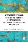 Penelope Lopez Flores Anthias, Penelope Anthias, Pabel C. López Flores - Neoextractivism and Territorial Disputes in Latin America