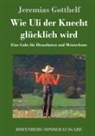 Jeremias Gotthelf - Wie Uli der Knecht glücklich wird