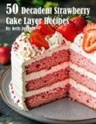 Kelly Johnson - 50 Decadent Layer Strawberry Cake Recipes