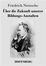 Friedrich Nietzsche - Über die Zukunft unserer Bildungs-Anstalten