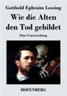 Gotthold Ephraim Lessing, Gotthold Ephraim Lessing - Wie die Alten den Tod gebildet