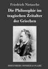 Friedrich Nietzsche - Die Philosophie im tragischen Zeitalter der Griechen