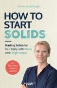 Franka Lederbogen - How to Start Solids Starting Solids for Your Baby with Puree and Finger Foods (The Basic Book for Starting Solid Food and Baby-Led Weaning, Including a 4-Week Guide)