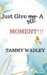 Tammy Wadley - Just Give ME A Moment!!!
