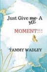 Tammy Wadley - Just Give ME A Moment!!!