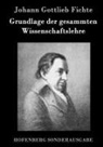 Johann Gottlieb Fichte - Grundlage der gesammten Wissenschaftslehre