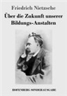 Friedrich Nietzsche - Über die Zukunft unserer Bildungs-Anstalten