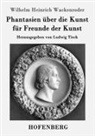 Wilhelm Heinrich Wackenroder - Phantasien über die Kunst für Freunde der Kunst