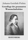 Johann Gottlieb Fichte - Grundlage der gesammten Wissenschaftslehre