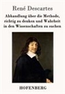 René Descartes - Abhandlung über die Methode, richtig zu denken und Wahrheit in den Wissenschaften zu suchen