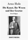 Arno Holz - Die Kunst. Ihr Wesen und ihre Gesetze
