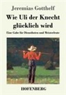 Jeremias Gotthelf - Wie Uli der Knecht glücklich wird