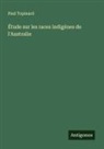 Paul Topinard - Étude sur les races indigènes de l'Australie