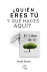 Jesús Yanes - ¿QUIÉN ERES TÚ Y QUÉ HACES AQUÍ? El libro de iO
