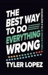 Tyler Lopez - The Best Way To Do Everything Wrong