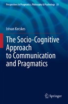 Istvan Kecskes - The Socio-Cognitive Approach to Communication and Pragmatics