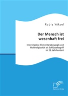 Rabia Yüksel - Der Mensch ist wesenhaft frei. Interreligiöse Elementarpädagogik und Multireligiosität als Schlüsselbegriff im 21. Jahrhundert