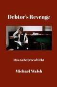 Michael Walsh - Debtor's Revenge How to Be Free of Debt