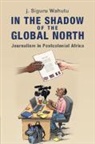 j. Siguru Wahutu, J. Siguru (New York University) Wahutu - In the Shadow of the Global North