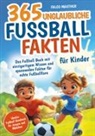 Falco Mautner - 365 unglaubliche Fußball Fakten für Kinder! Das Fußball Buch mit einzigartigem Wissen und spannenden Fakten für echte Fußballfans (ideales Fußball Geschenk für Jungen und Mädchen)