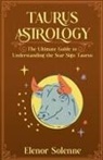 Elenor Solenne - Taurus Astrology The Ultimate Guide to Understanding the Star Sign Taurus