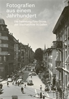 Politische Gemeinde St. Gallen Stadtarchiv, Ortsbürgergemeinden St. Gallen Stadtarchiv und Vadianische Sammlung - Fotografien aus einem Jahrhundert