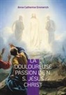 Anne Catherine Emmerich - La Douloureuse Passion de N. S. Jésus Christ