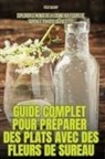 Félix Saligny - GUIDE COMPLET POUR PRÉPARER DES PLATS AVEC DES FLEURS DE SUREAU