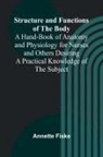 Annette Fiske - Structure and Functions of the Body;A Hand-Book of Anatomy and Physiology for Nurses and Others Desiring a Practical Knowledge of the Subject