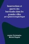 Comte Christophe-Michel Roguet - Insurrections et guerre des barricades dans les grandes villes; par le général de brigade Roguet
