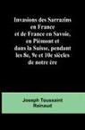 Joseph Toussaint Reinaud - Invasions des Sarrazins en France; et de France en Savoie, en Piémont et dans la Suisse, pendant les 8e, 9e et 10e siècles de notre ère