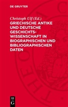 Christoph Ulf - Griechische Antike und deutsche Geschichtswissenschaft in biographischen und bibliographischen Daten