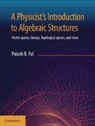 Palash B. Pal - A Physicist's Introduction to Algebraic Structures